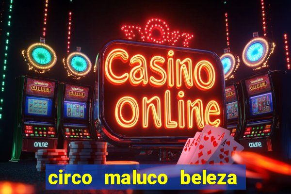 circo maluco beleza recife circo maluco